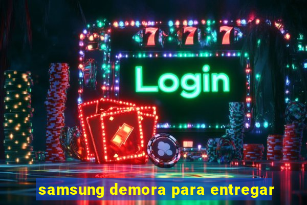 samsung demora para entregar